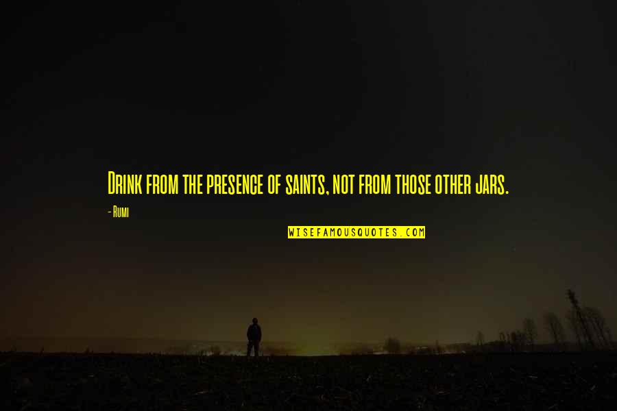 Meesam Rizvi Quotes By Rumi: Drink from the presence of saints, not from