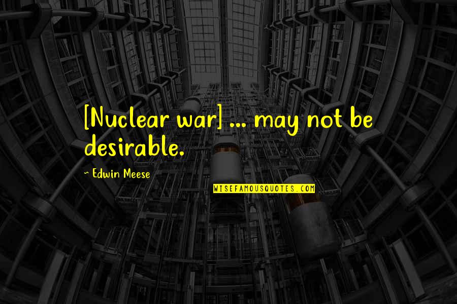 Meese Quotes By Edwin Meese: [Nuclear war] ... may not be desirable.