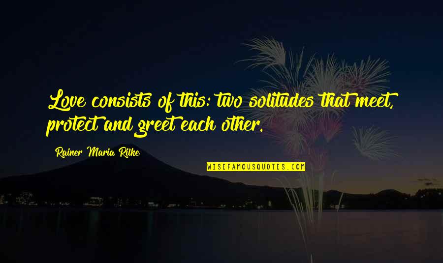 Meet And Greet Quotes By Rainer Maria Rilke: Love consists of this: two solitudes that meet,