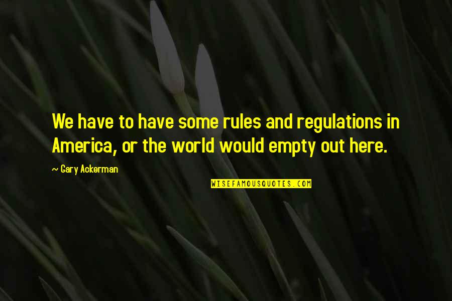 Meet And Greets Quotes By Gary Ackerman: We have to have some rules and regulations Meet And Greets Quotes By Gary Ackerman: We have to have some rules and regulations