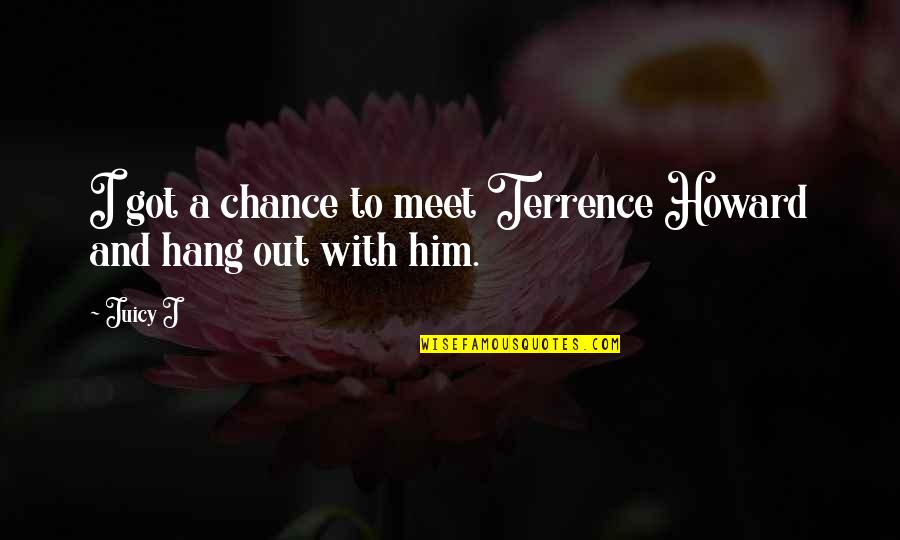 Meet By Chance Quotes By Juicy J: I got a chance to meet Terrence Howard