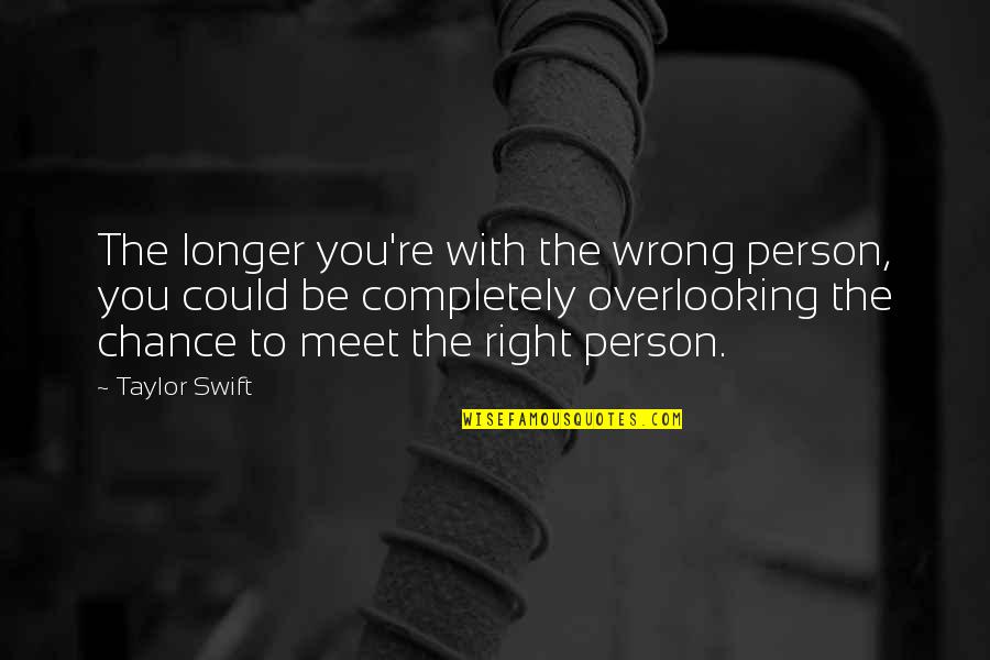 Meet By Chance Quotes By Taylor Swift: The longer you're with the wrong person, you