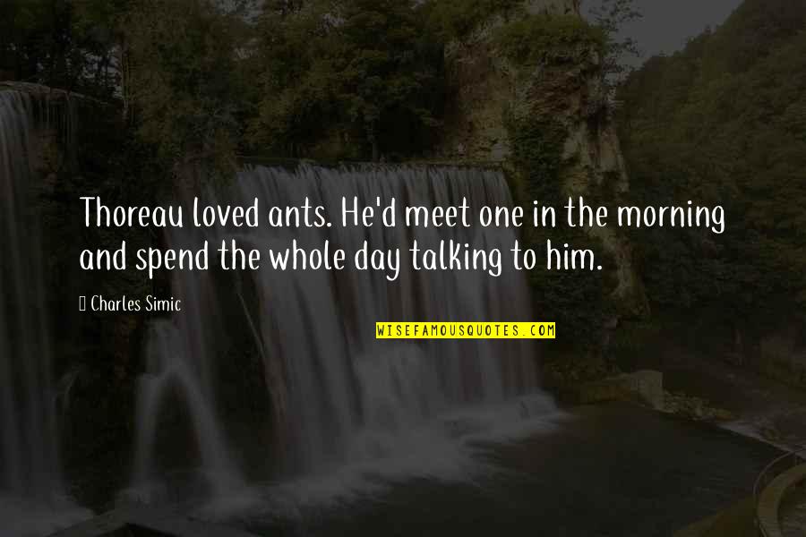 Meet Day Quotes By Charles Simic: Thoreau loved ants. He'd meet one in the Meet Day Quotes By Charles Simic: Thoreau loved ants. He'd meet one in the