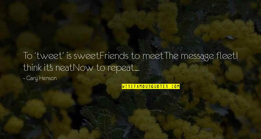 Meet Friends Quotes By Gary Henson: To 'tweet' is sweetFriends to meetThe message fleetI