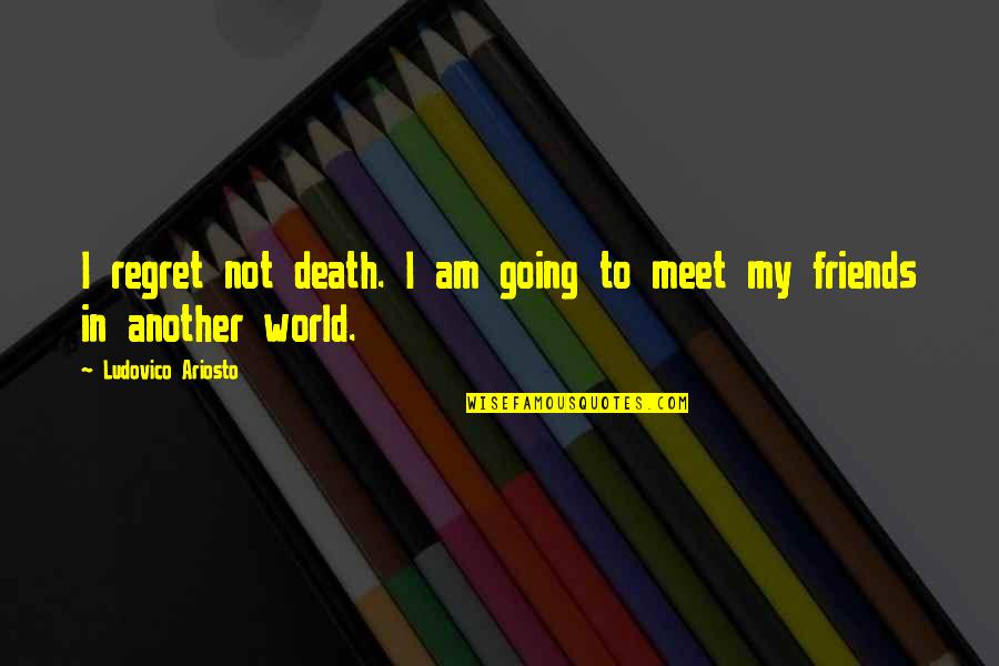 Meet Friends Quotes By Ludovico Ariosto: I regret not death. I am going to