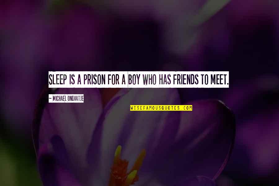 Meet Friends Quotes By Michael Ondaatje: Sleep is a prison for a boy who