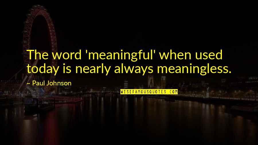 Meet Me Again Quotes By Paul Johnson: The word 'meaningful' when used today is nearly Meet Me Again Quotes By Paul Johnson: The word 'meaningful' when used today is nearly