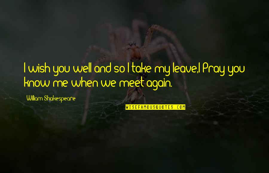 Meet Me Again Quotes By William Shakespeare: I wish you well and so I take Meet Me Again Quotes By William Shakespeare: I wish you well and so I take