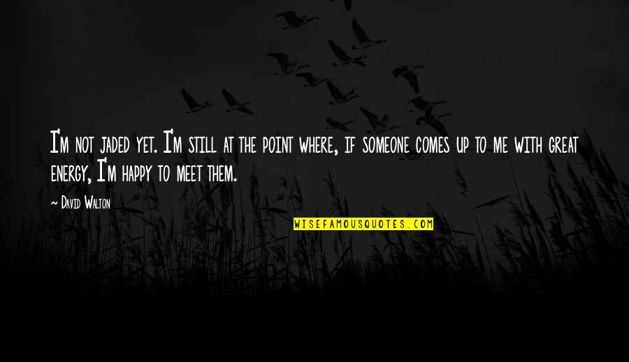 Meet Me Where Quotes By David Walton: I'm not jaded yet. I'm still at the Meet Me Where Quotes By David Walton: I'm not jaded yet. I'm still at the