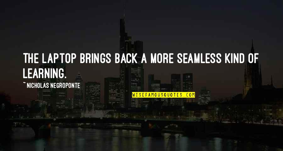 Meet Me Where Quotes By Nicholas Negroponte: The laptop brings back a more seamless kind Meet Me Where Quotes By Nicholas Negroponte: The laptop brings back a more seamless kind
