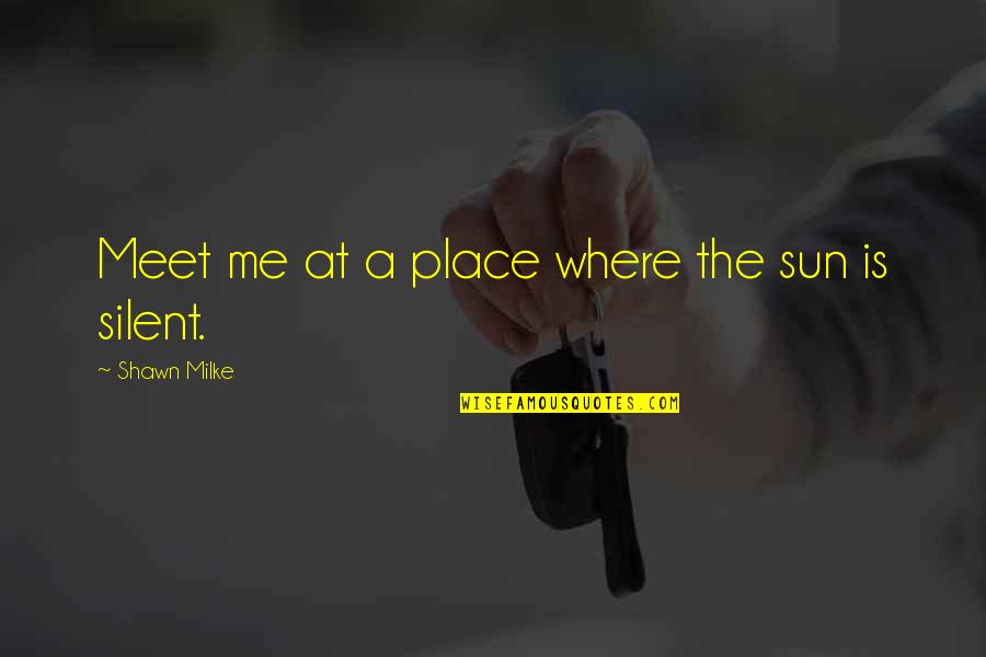 Meet Me Where Quotes By Shawn Milke: Meet me at a place where the sun Meet Me Where Quotes By Shawn Milke: Meet me at a place where the sun