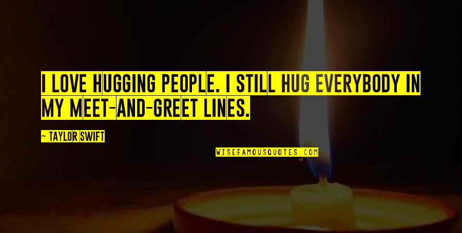 Meet My Love Quotes By Taylor Swift: I love hugging people. I still hug everybody