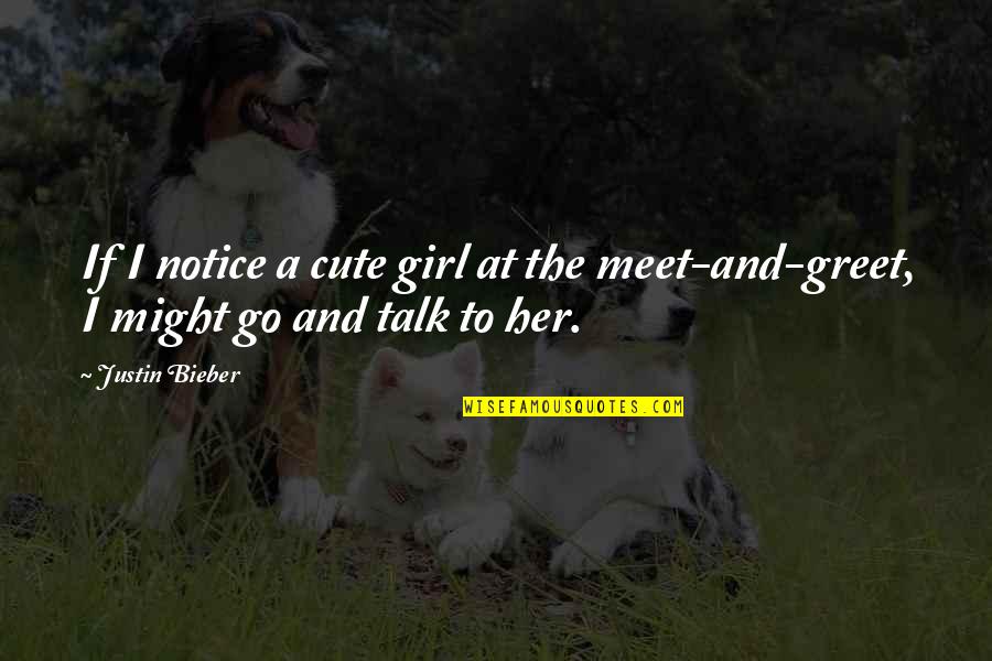 Meet N Greet Quotes By Justin Bieber: If I notice a cute girl at the