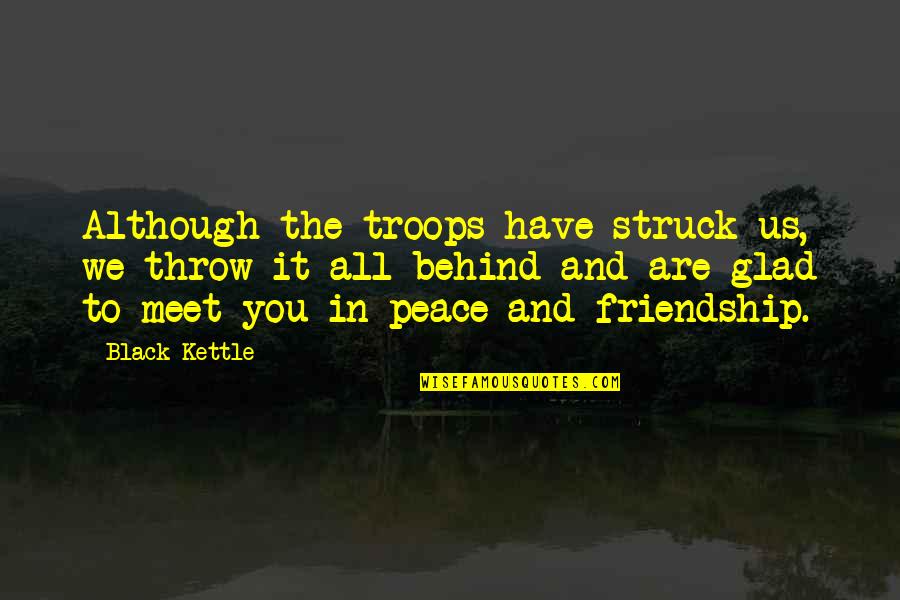 Meet Quotes By Black Kettle: Although the troops have struck us, we throw