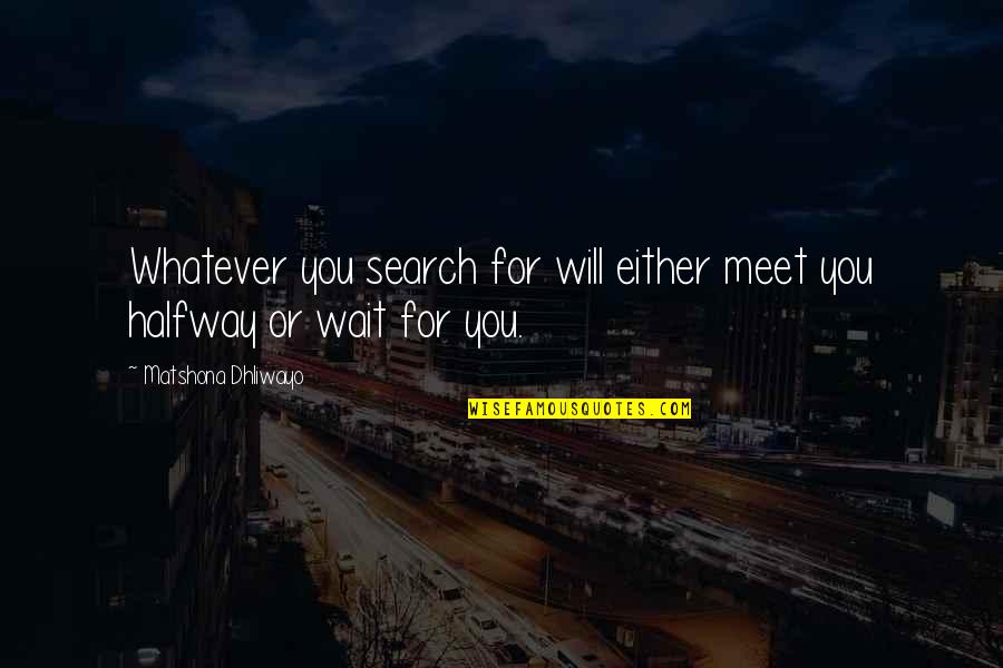 Meet Quotes By Matshona Dhliwayo: Whatever you search for will either meet you