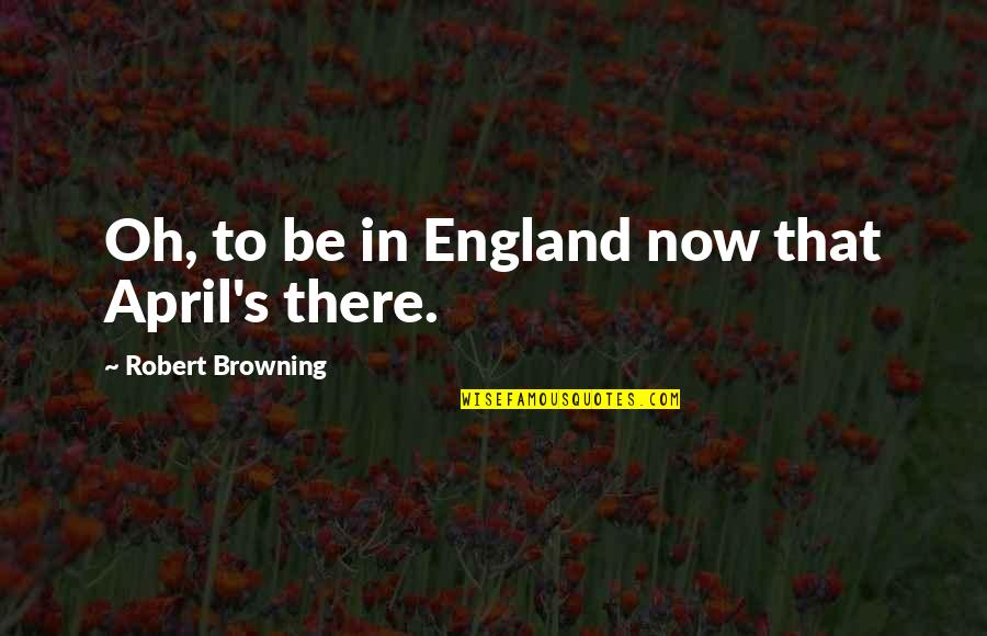 Meet The Heavy Quotes By Robert Browning: Oh, to be in England now that April's Meet The Heavy Quotes By Robert Browning: Oh, to be in England now that April's