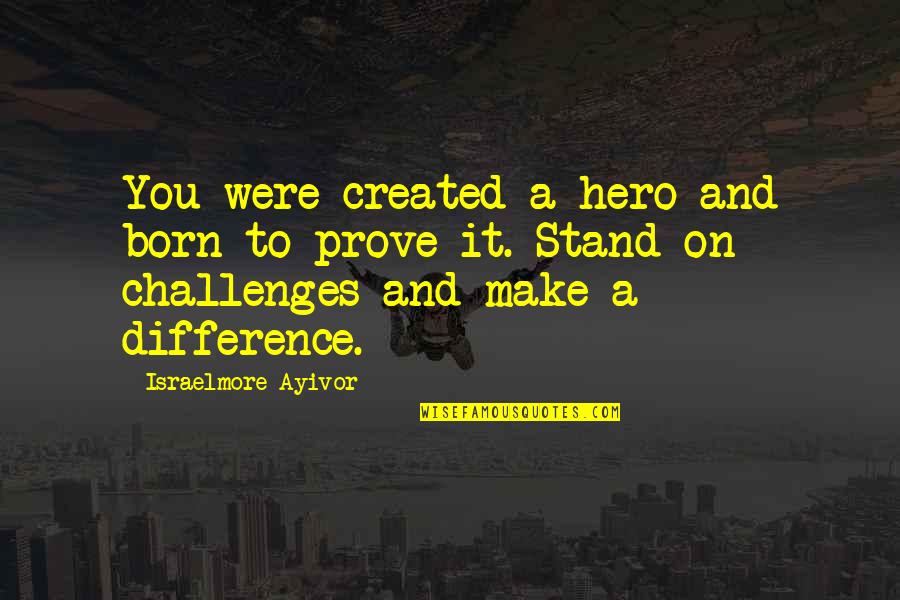 Meet The Pyro Quotes By Israelmore Ayivor: You were created a hero and born to