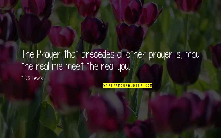Meet The Real Me Quotes By C.S. Lewis: The Prayer that precedes all other prayer is,