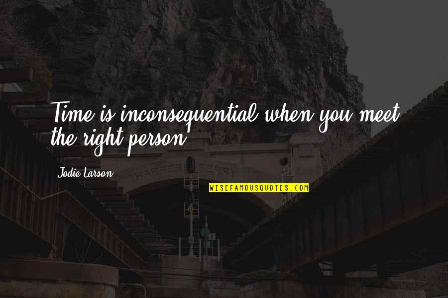 Meet The Right Person Quotes By Jodie Larson: Time is inconsequential when you meet the right