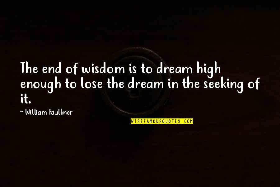 Meet The Sandvich Quotes By William Faulkner: The end of wisdom is to dream high