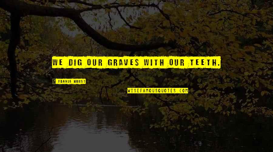 Meet The Team Funny Quotes By Fannie Hurst: We dig our graves with our teeth. Meet The Team Funny Quotes By Fannie Hurst: We dig our graves with our teeth.
