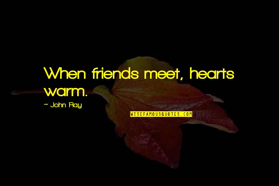 Meet Up With Friends Quotes By John Ray: When friends meet, hearts warm.