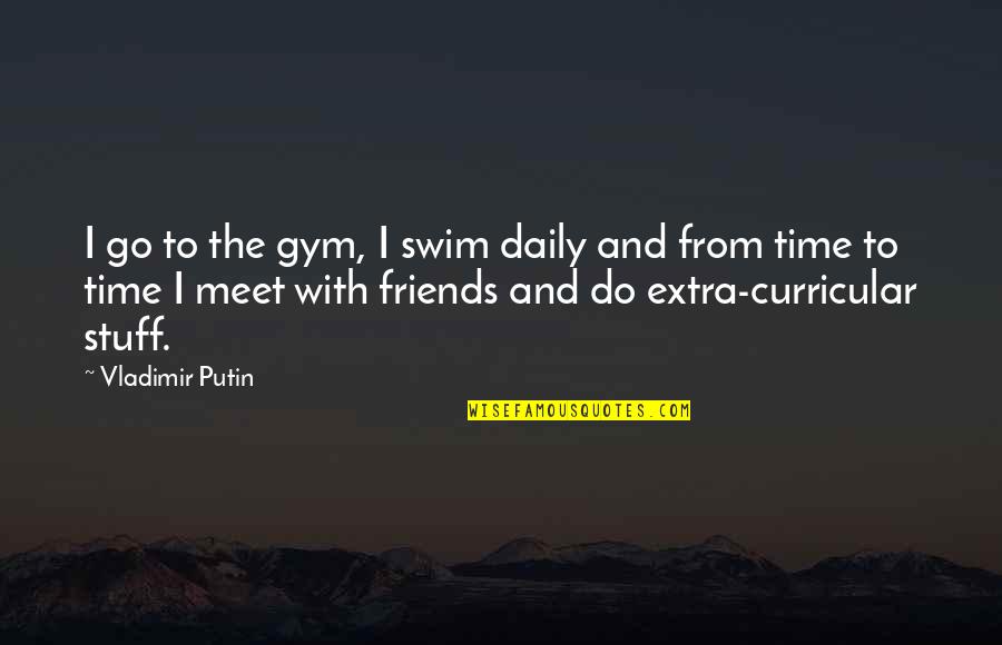 Meet Up With Friends Quotes By Vladimir Putin: I go to the gym, I swim daily