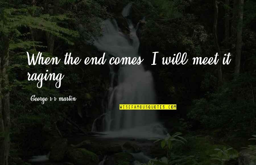 Meet When Quotes By George R R Martin: When the end comes, I will meet it