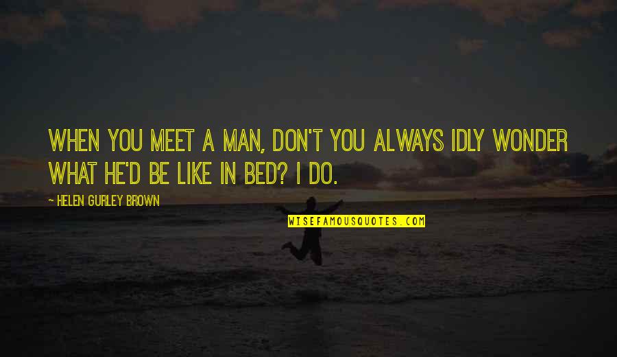 Meet When Quotes By Helen Gurley Brown: When you meet a man, don't you always