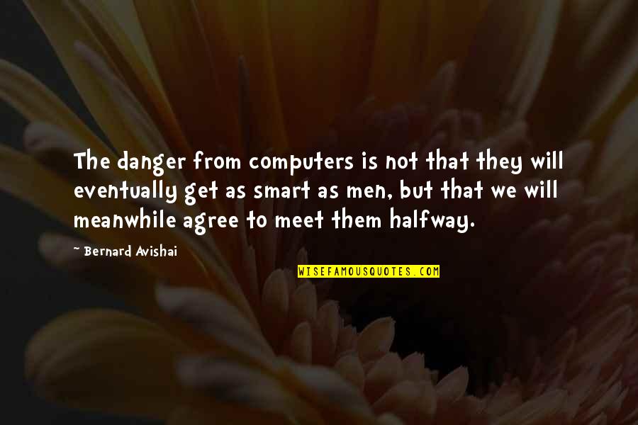 Meet You Halfway Quotes By Bernard Avishai: The danger from computers is not that they