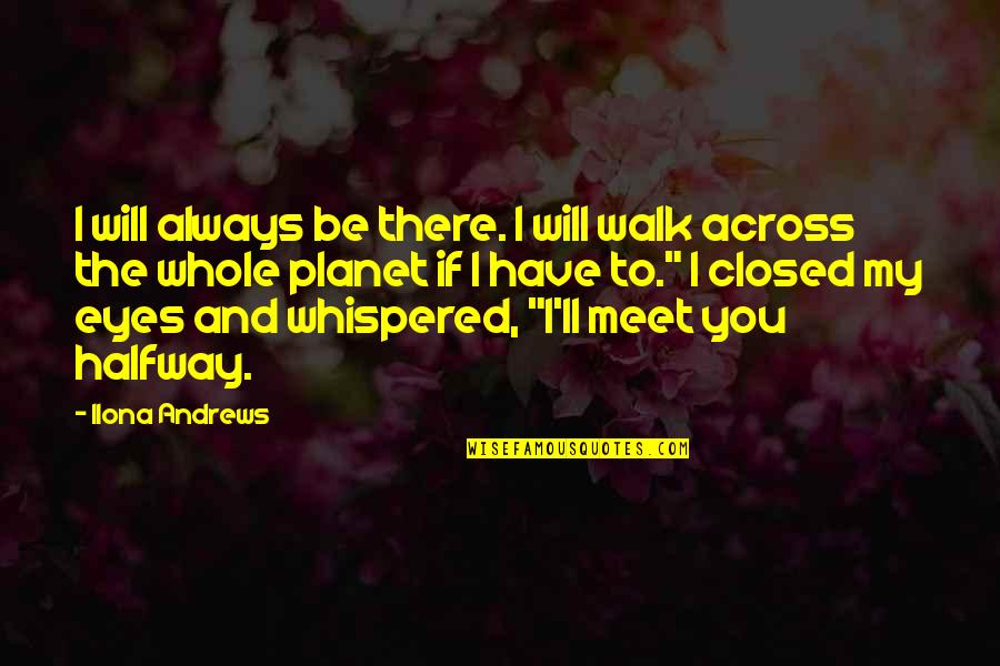 Meet You Halfway Quotes By Ilona Andrews: I will always be there. I will walk