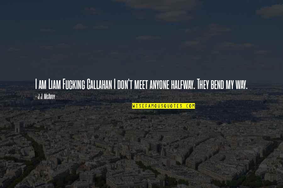 Meet You Halfway Quotes By J.J. McAvoy: I am Liam Fucking Callahan I don't meet