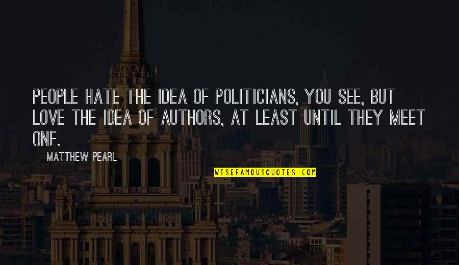 Meet You Love Quotes By Matthew Pearl: People hate the idea of politicians, you see,