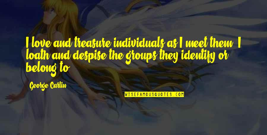 Meet You Soon Love Quotes By George Carlin: I love and treasure individuals as I meet Meet You Soon Love Quotes By George Carlin: I love and treasure individuals as I meet