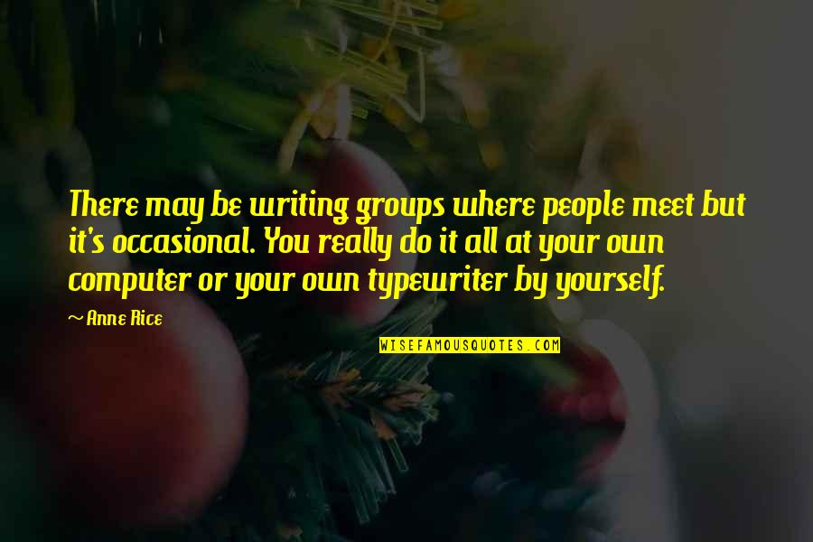 Meet Yourself Quotes By Anne Rice: There may be writing groups where people meet