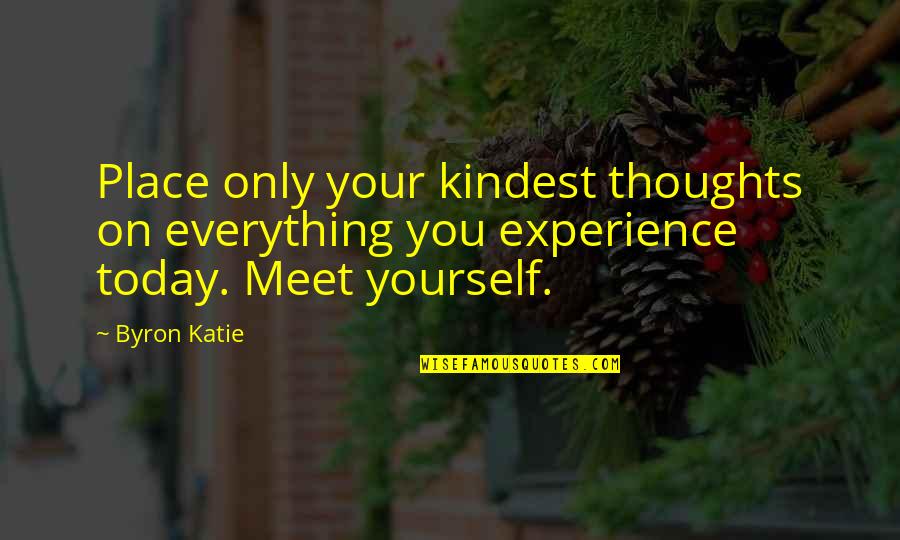 Meet Yourself Quotes By Byron Katie: Place only your kindest thoughts on everything you