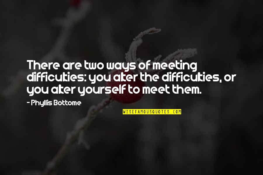 Meet Yourself Quotes By Phyllis Bottome: There are two ways of meeting difficulties: you