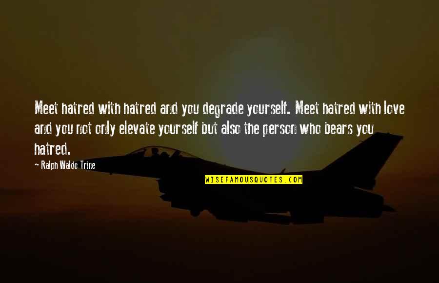 Meet Yourself Quotes By Ralph Waldo Trine: Meet hatred with hatred and you degrade yourself.