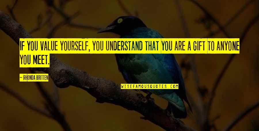 Meet Yourself Quotes By Rhonda Britten: If you value yourself, you understand that you