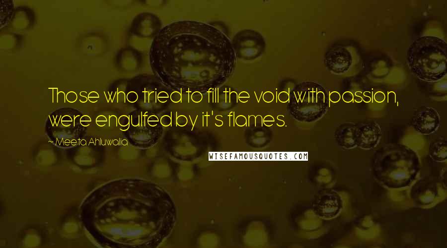 Meeta Ahluwalia quotes: Those who tried to fill the void with passion, were engulfed by it's flames.