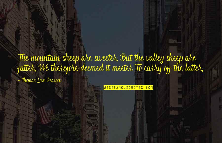 Meeter Quotes By Thomas Love Peacock: The mountain sheep are sweeter, But the valley Meeter Quotes By Thomas Love Peacock: The mountain sheep are sweeter, But the valley