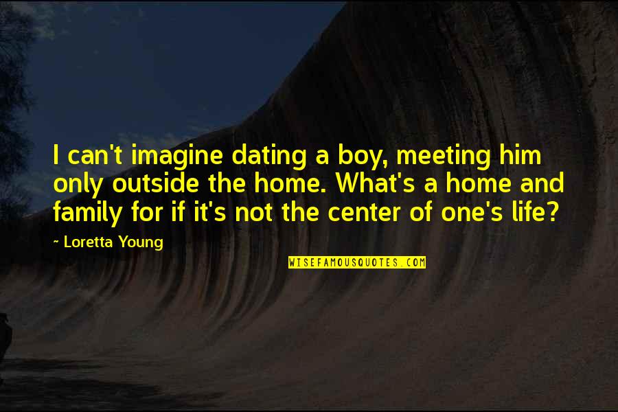 Meeting A Boy Quotes By Loretta Young: I can't imagine dating a boy, meeting him