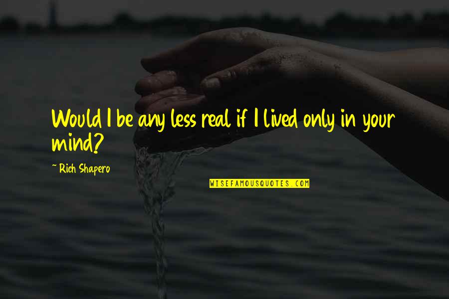 Meeting A Girl For The First Time Quotes By Rich Shapero: Would I be any less real if I
