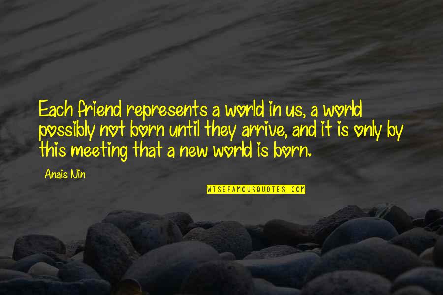 Meeting A New Friend Quotes By Anais Nin: Each friend represents a world in us, a