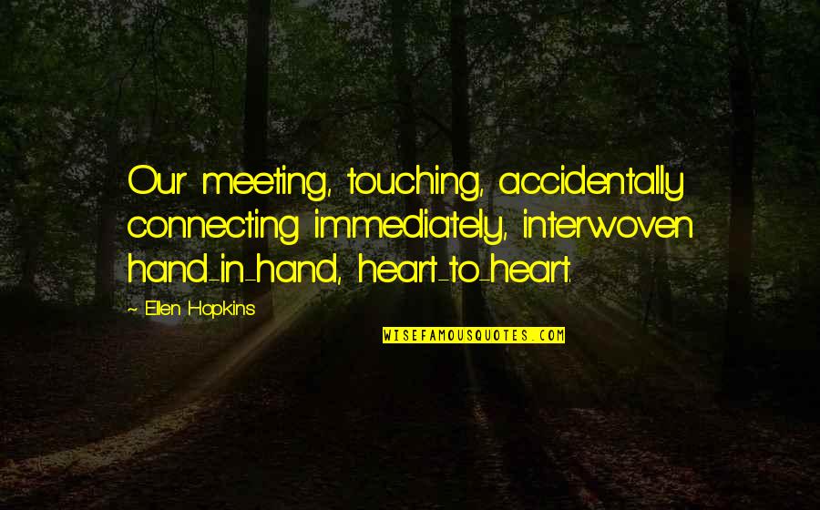Meeting Accidentally Quotes By Ellen Hopkins: Our meeting, touching, accidentally connecting immediately, interwoven hand-in-hand, Meeting Accidentally Quotes By Ellen Hopkins: Our meeting, touching, accidentally connecting immediately, interwoven hand-in-hand,