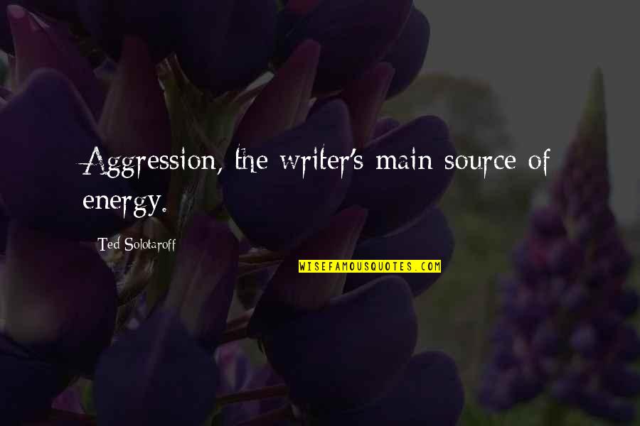 Meeting After A Decade Quotes By Ted Solotaroff: Aggression, the writer's main source of energy.