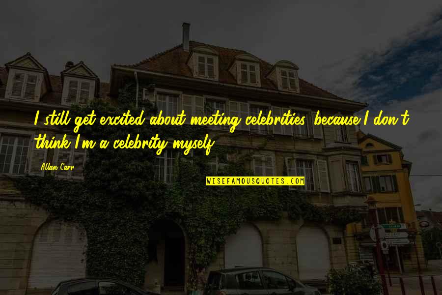 Meeting Celebrities Quotes By Allan Carr: I still get excited about meeting celebrities, because