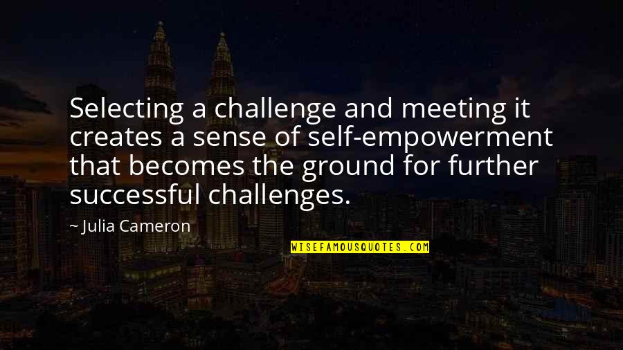 Meeting Challenges Quotes By Julia Cameron: Selecting a challenge and meeting it creates a