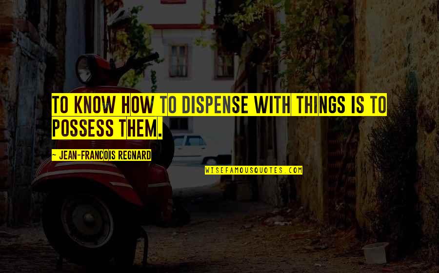 Meeting Customer Needs Quotes By Jean-Francois Regnard: To know how to dispense with things is