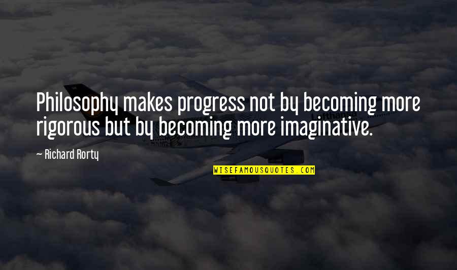 Meeting Friends In College Quotes By Richard Rorty: Philosophy makes progress not by becoming more rigorous